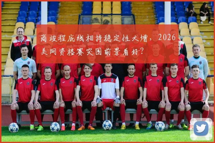 商竣程底线相持稳定性大增，2026美网资格赛突围前景看好？