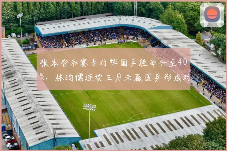 张本智和赛季对阵国乒胜率升至40%，林昀儒连续三月未赢国乒形成对比